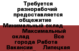 Требуется разнорабочий. предоставляется общежитие. › Минимальный оклад ­ 40 000 › Максимальный оклад ­ 60 000 - Все города Работа » Вакансии   . Липецкая обл.,Липецк г.